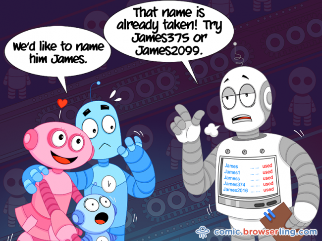 We'd like to name him James. That names is already taken! Try James375 or James2099.

For more Chrome jokes, Firefox jokes, Safari jokes and Opera jokes visit https://comic.browserling.com. New cartoons, comics and jokes about browsers every week!