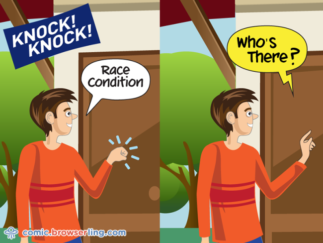 Knock knock! Race condition. Who's there?!

For more Chrome jokes, Firefox jokes, Safari jokes and Opera jokes visit https://comic.browserling.com. New cartoons, comics and jokes about browsers every week!